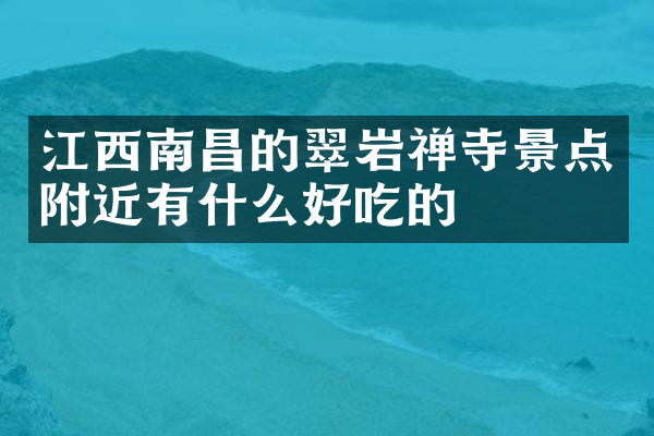 江西南昌的翠岩禅寺景点附近有什么好吃的