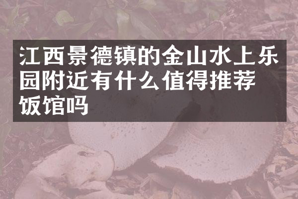 江西景德镇的金山水上乐园附近有什么值得推荐的饭馆吗