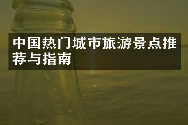 中国热门城市旅游景点推荐与指南