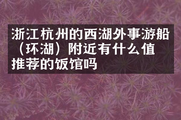 浙江杭州的西湖外事游船（环湖）附近有什么值得推荐的饭馆吗