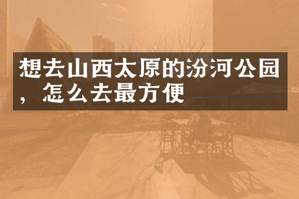 想去山西太原的汾河公园，怎么去最方便