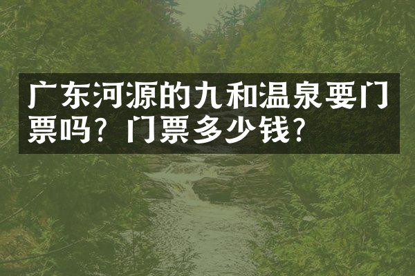 广东河源的九和温泉要门票吗？门票多少钱？