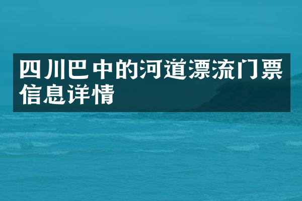 四川巴中的河道漂流门票信息详情