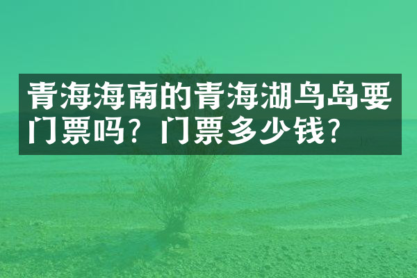 青海海南的青海湖鸟岛要门票吗？门票多少钱？