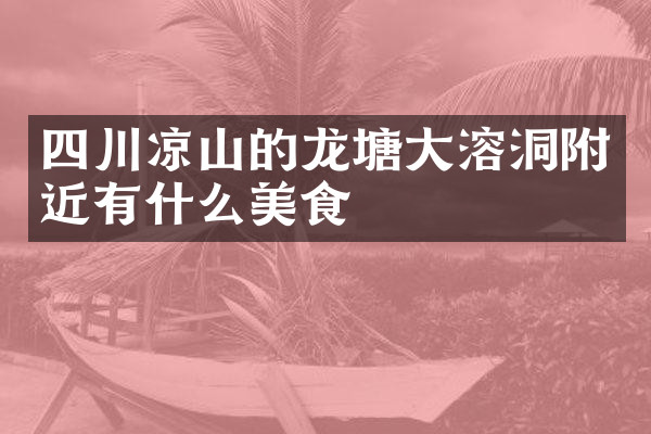 四川凉山的龙塘大溶洞附近有什么美食