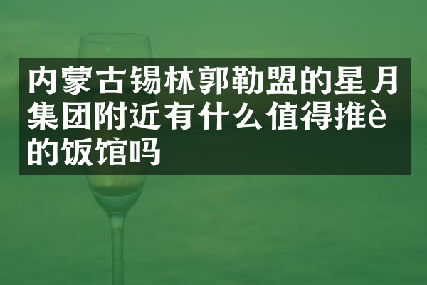 内蒙古锡林郭勒盟的星月集团附近有什么值得推荐的饭馆吗