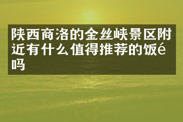 陕西商洛的金丝峡景区附近有什么值得推荐的饭馆吗