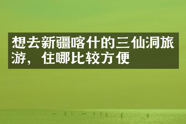 想去新疆喀什的三仙洞旅游，住哪比较方便