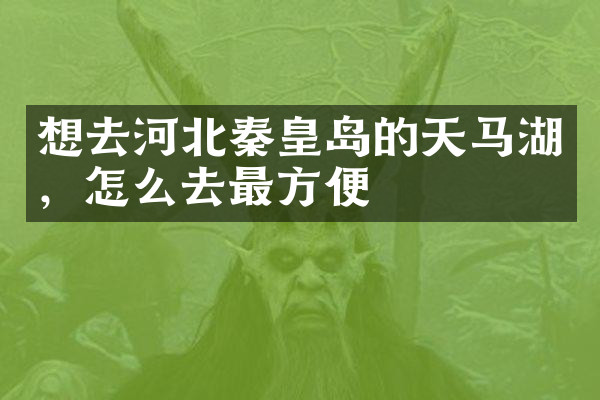 想去河北秦皇岛的天马湖，怎么去最方便