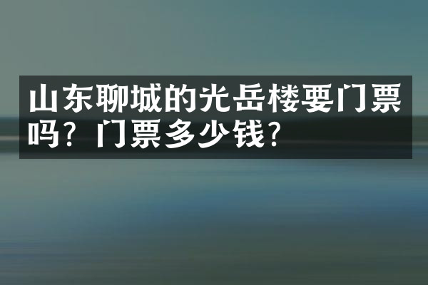 山东聊城的光岳楼要门票吗？门票多少钱？
