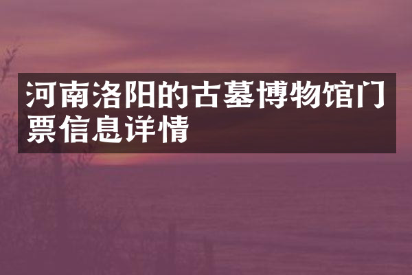 河南洛阳的古墓博物馆门票信息详情