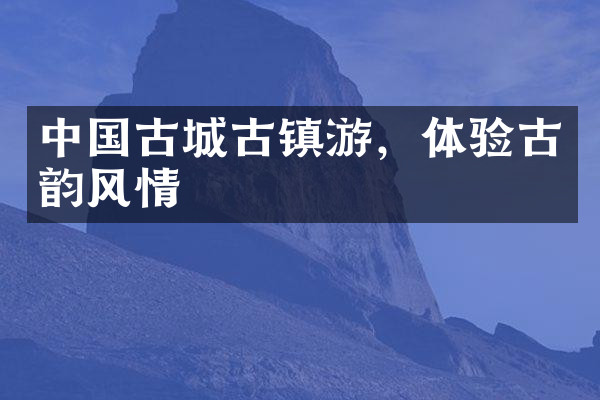 中国古城古镇游，体验古韵风情