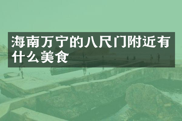 海南万宁的八尺门附近有什么美食