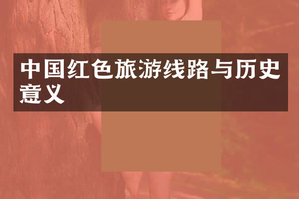 中国红色旅游线路与历史意义
