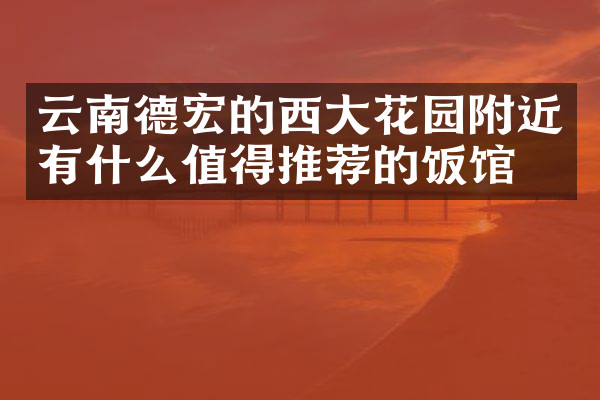 云南德宏的西大花园附近有什么值得推荐的饭馆吗