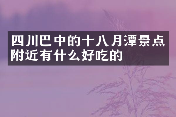 四川巴中的十八月潭景点附近有什么好吃的