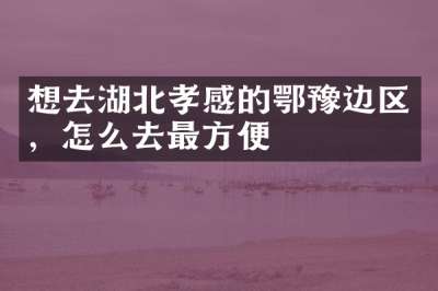 想去湖北孝感的鄂豫边区，怎么去最方便