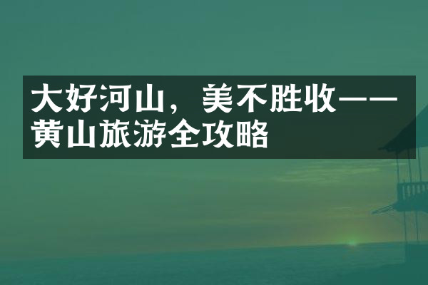 大好河山，美不胜收——黄山旅游全攻略