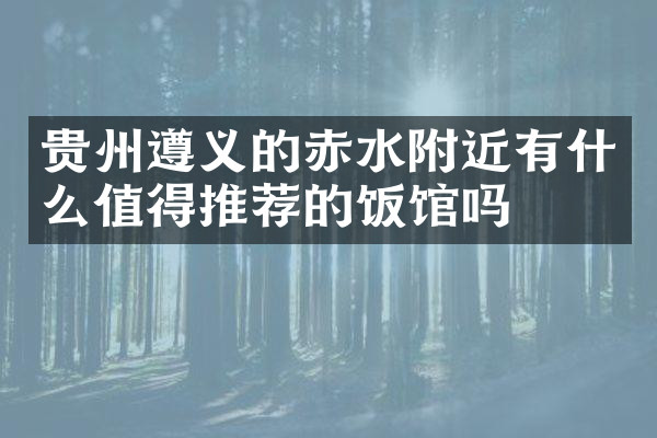 贵州遵义的赤水附近有什么值得推荐的饭馆吗