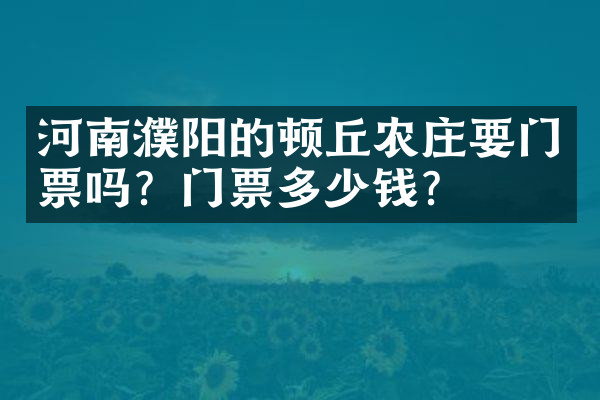 河南濮阳的顿丘农庄要门票吗？门票多少钱？