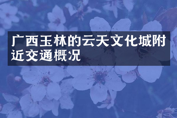 广西玉林的云天文化城附近交通概况