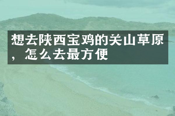 想去陕西宝鸡的关山草原，怎么去最方便