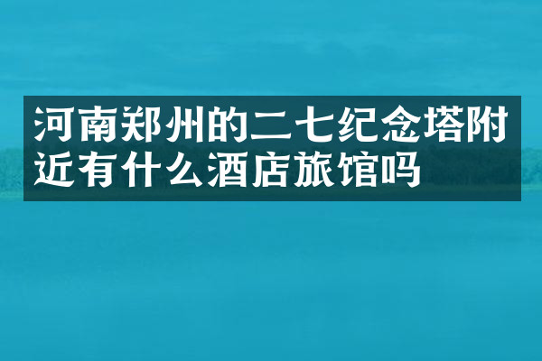 河南郑州的二七纪念塔附近有什么酒店旅馆吗