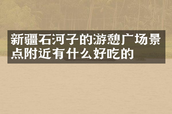 新疆石河子的游憩广场景点附近有什么好吃的