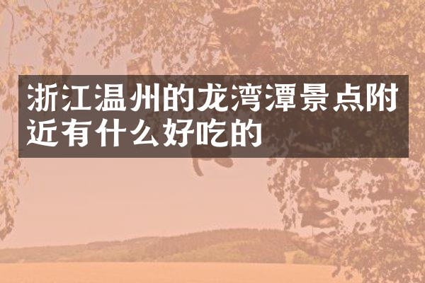 浙江温州的龙湾潭景点附近有什么好吃的