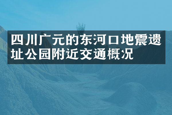 四川广元的东河口地震遗址公园附近交通概况