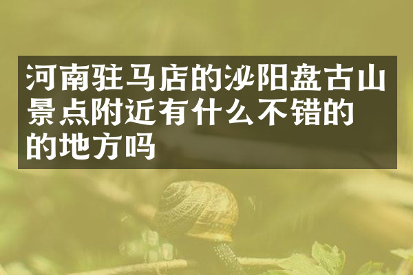 河南驻马店的泌阳盘古山景点附近有什么不错的住的地方吗