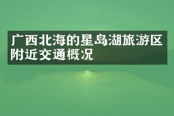 广西北海的星岛湖旅游区附近交通概况