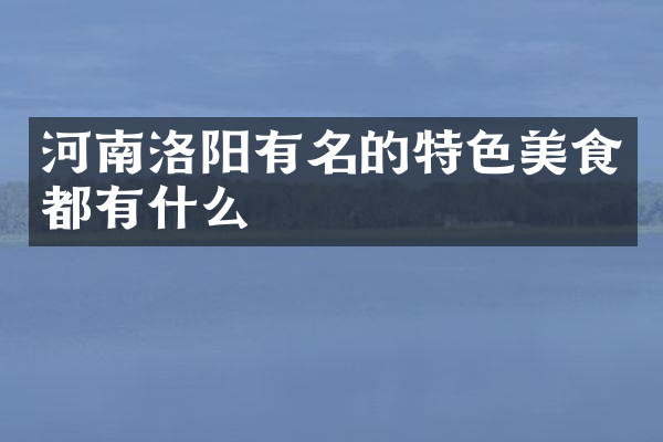 河南洛阳有名的特色美食都有什么