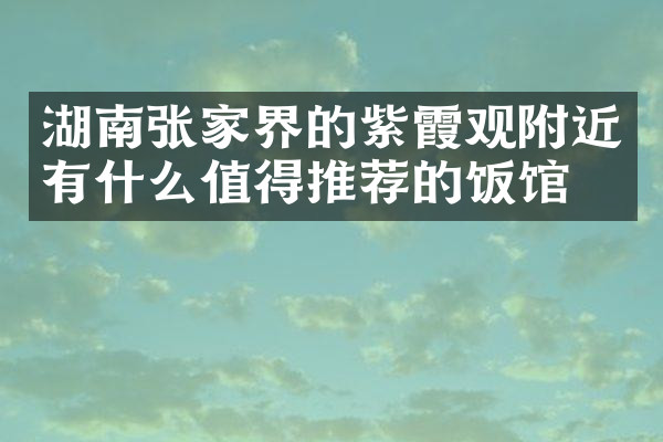 湖南张家界的紫霞观附近有什么值得推荐的饭馆吗