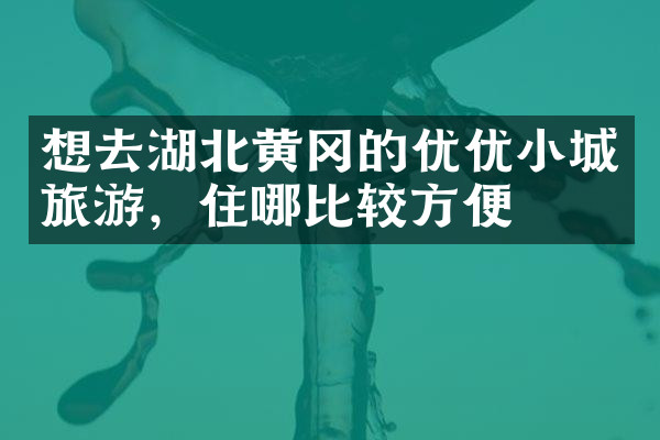 想去湖北黄冈的优优小城旅游，住哪比较方便