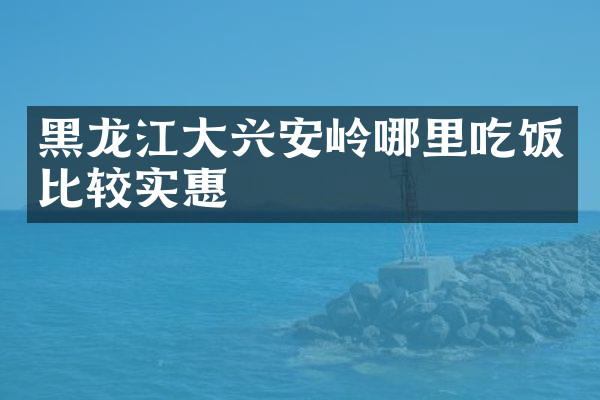 黑龙江大兴安岭哪里吃饭比较实惠