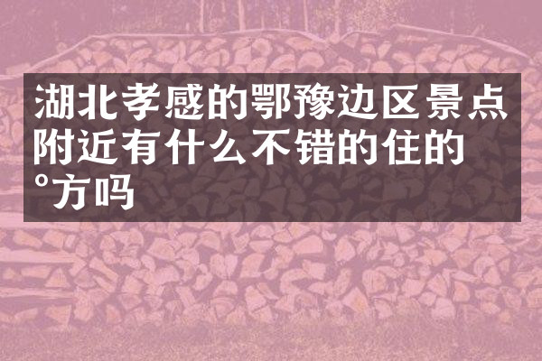 湖北孝感的鄂豫边区景点附近有什么不错的住的地方吗