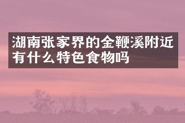 湖南张家界的金鞭溪附近有什么特色食物吗