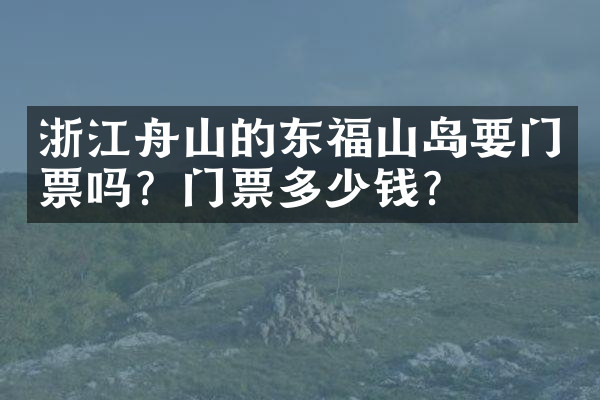 浙江舟山的东福山岛要门票吗？门票多少钱？