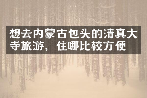 想去内蒙古包头的清真大寺旅游，住哪比较方便