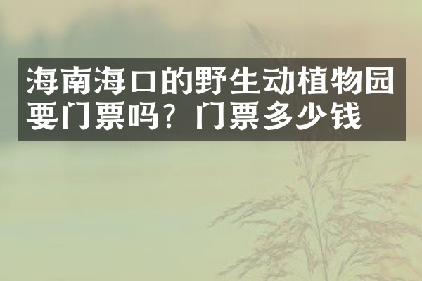 海南海口的野生动植物园要门票吗？门票多少钱？