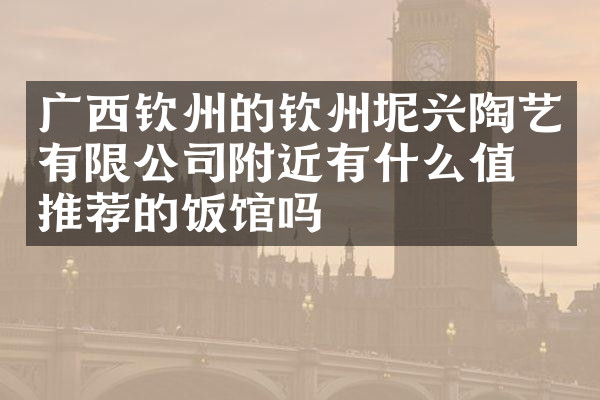 广西钦州的钦州坭兴陶艺有限公司附近有什么值得推荐的饭馆吗