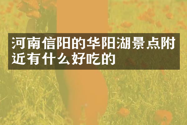 河南信阳的华阳湖景点附近有什么好吃的