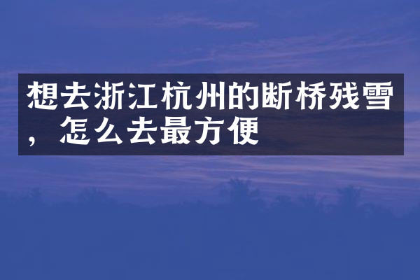 想去浙江杭州的断桥残雪，怎么去最方便