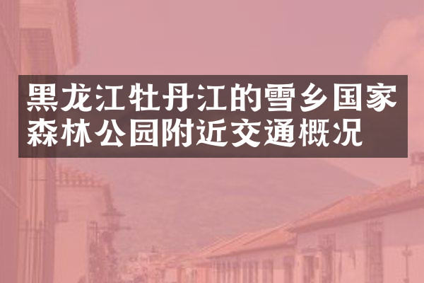 黑龙江牡丹江的雪乡国家森林公园附近交通概况