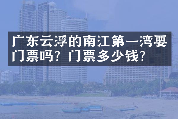 广东云浮的南江第一湾要门票吗？门票多少钱？