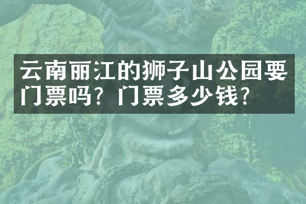 云南丽江的狮子山公园要门票吗？门票多少钱？