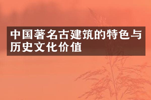 中国著名古建筑的特色与历史文化价值