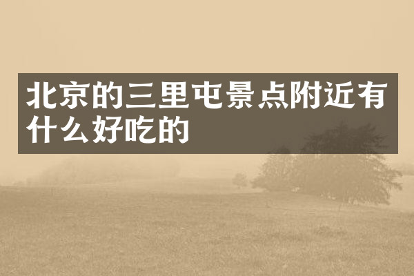 北京的三里屯景点附近有什么好吃的