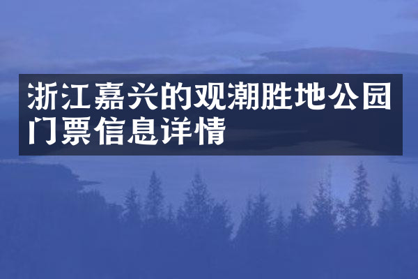 浙江嘉兴的观潮胜地公园门票信息详情